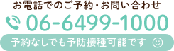 お電話でのご予約・お問い合わせ TEL:06-6499-1000 予約なしでも予防接種可能です