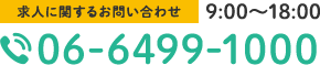 求人に関するお問い合わせ 9:00～18:00 TEL:06-6499-1000