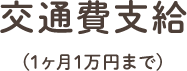 交通費支給 (1ヶ月1万円まで)