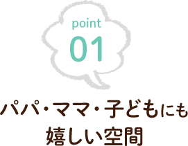 パパ・ママ・子どもにも嬉しい空間