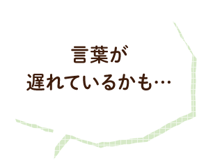 言葉が遅れているかも…