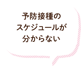 予防接種のスケジュールが分からない